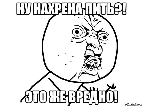 Ну нахрена пить?! Это же вредно!, Мем Ну почему (белый фон)