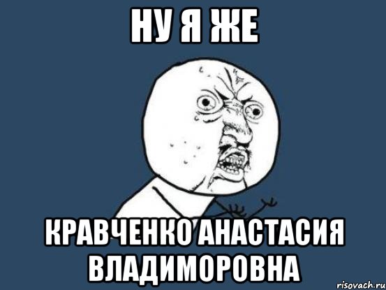 Ну я же Кравченко анастасия владиморовна, Мем Ну почему