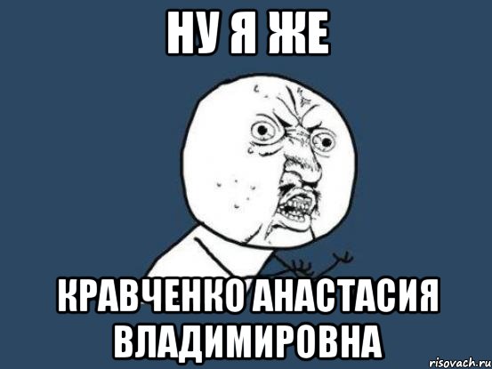 Ну я же Кравченко анастасия владимировна, Мем Ну почему