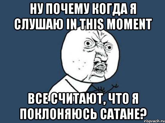 Ну почему когда я слушаю In This Moment Все считают, что я поклоняюсь Сатане?, Мем Ну почему