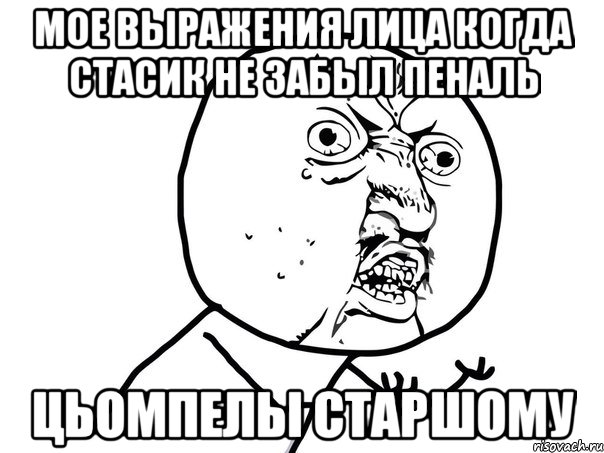 мое выражения лица когда Стасик не забыл пеналь Цьомпелы Старшому, Мем Ну почему (белый фон)