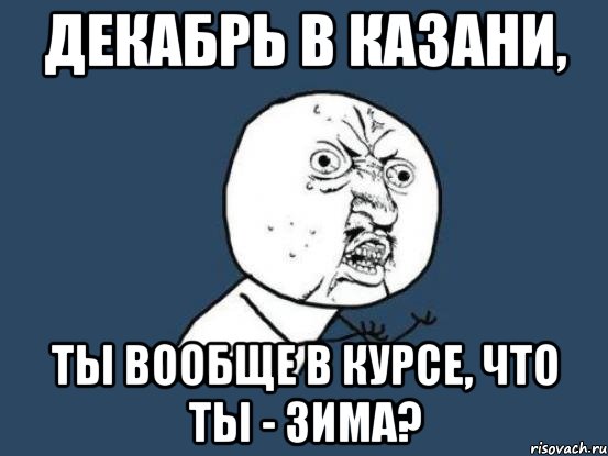 декабрь в казани, ты вообще в курсе, что ты - зима?, Мем Ну почему