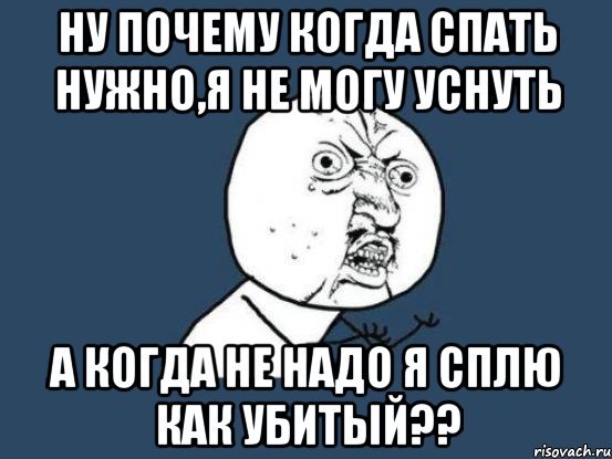 Ну почему когда спать нужно,я не могу уснуть А когда не надо я сплю как убитый??, Мем Ну почему