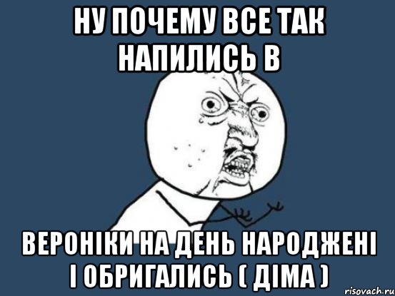 Ну почему все так напились в Вероніки на день народжені і обригались ( Діма ), Мем Ну почему