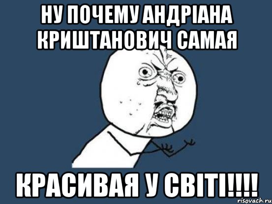 НУ ПОЧЕМУ АНДРІАНА КРИШТАНОВИЧ САМАЯ КРАСИВАЯ У СВІТІ!!!!, Мем Ну почему