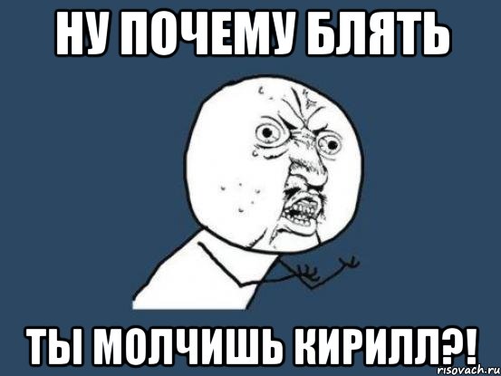 НУ ПОЧЕМУ БЛЯТЬ ТЫ МОЛЧИШЬ КИРИЛЛ?!, Мем Ну почему