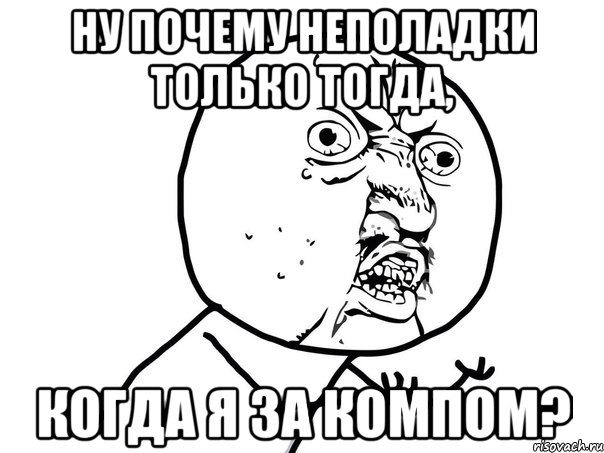 Ну почему неполадки только тогда, когда я за компом?, Мем Ну почему (белый фон)