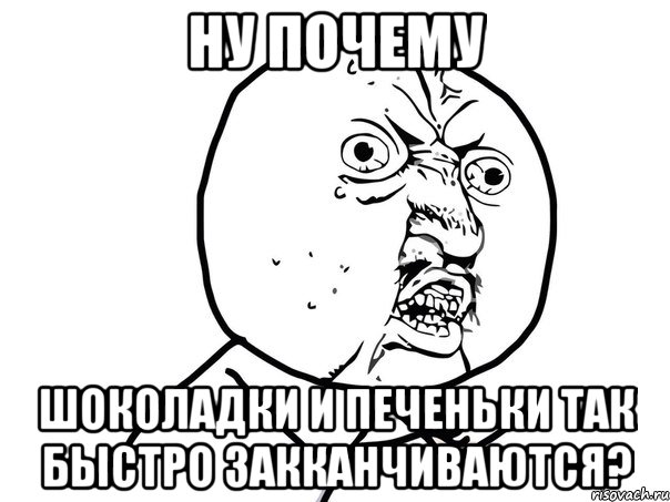 Ну почему шоколадки и печеньки так быстро закканчиваются?, Мем Ну почему (белый фон)