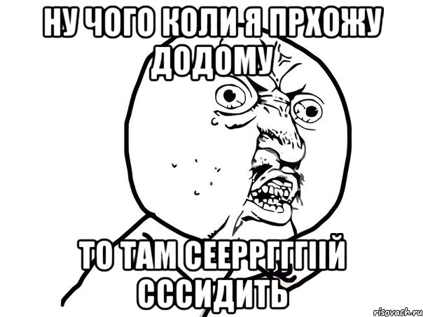 Ну чого коли я прхожу додому то там Сеерргггіій сссидить, Мем Ну почему (белый фон)