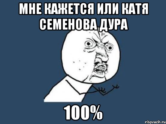 мне кажется или катя семенова дура 100%, Мем Ну почему