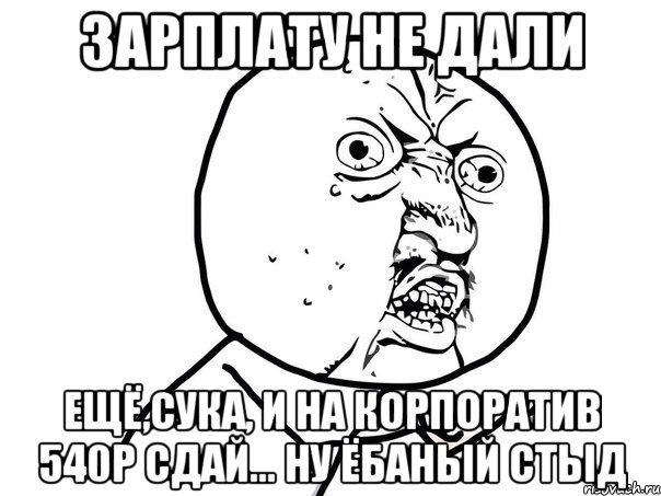 зарплату не дали ещё,сука, и на корпоратив 540р сдай... ну ёбаный стыд, Мем Ну почему (белый фон)