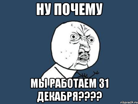 Ну почему Мы работаем 31 декабря????, Мем Ну почему