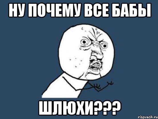 Ну почему все бабы Шлюхи???, Мем Ну почему