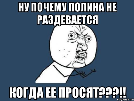 Ну почему Полина не раздевается Когда ее просят???!!, Мем Ну почему