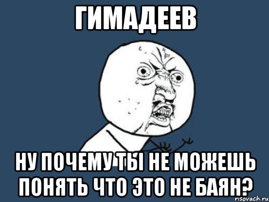 Гимадеев Ну почему ты не можешь понять что это не баян?, Мем Ну почему