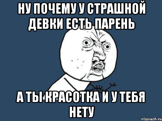 ну почему у страшной девки есть парень а ты красотка и у тебя нету, Мем Ну почему