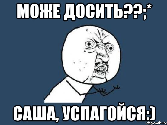 Може досить??;* Саша, успагойся:), Мем Ну почему