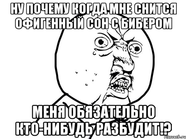 ну почему когда мне снится офигенный сон с Бибером меня обязательно кто-нибудь разбудит!?, Мем Ну почему (белый фон)