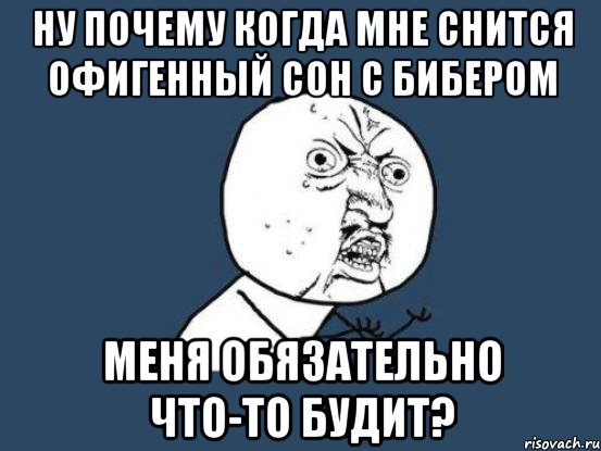 ну почему когда мне снится офигенный сон с Бибером меня обязательно что-то будит?, Мем Ну почему