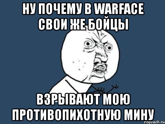 НУ ПОЧЕМУ В WARFACE СВОИ ЖЕ БОЙЦЫ ВЗРЫВАЮТ МОЮ ПРОТИВОПИХОТНУЮ МИНУ, Мем Ну почему