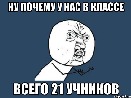 НУ ПОЧЕМУ У НАС В КЛАССЕ ВСЕГО 21 УЧНИКОВ, Мем Ну почему