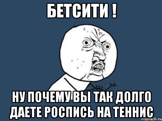 Бетсити ! Ну почему вы так долго даете роспись на теннис, Мем Ну почему