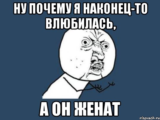 Ну почему я наконец-то влюбилась, а он женат, Мем Ну почему