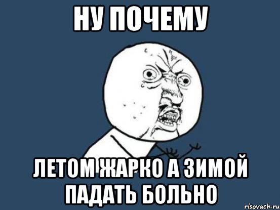 НУ ПОЧЕМУ ЛЕТОМ ЖАРКО А ЗИМОЙ ПАДАТЬ БОЛЬНО, Мем Ну почему