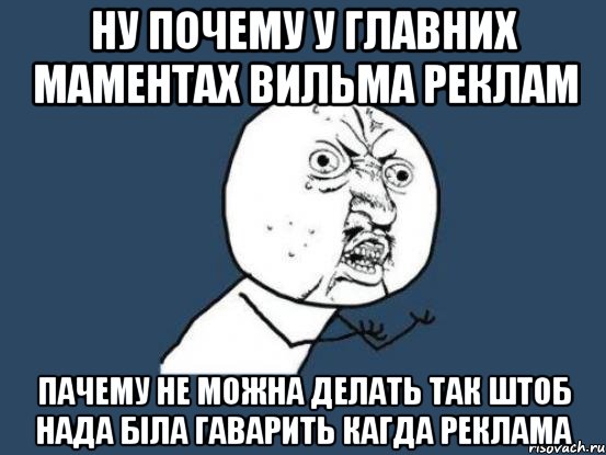 ну почему у главних маментах вильма реклам пачему не можна делать так штоб нада біла гаварить кагда реклама, Мем Ну почему