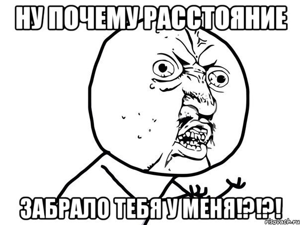 ну почему расстояние забрало тебя у меня!?!?!, Мем Ну почему (белый фон)