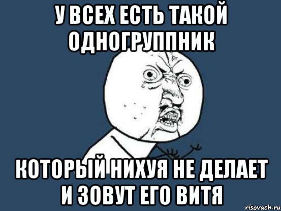 У всех есть такой одногруппник Который нихуя не делает и зовут его Витя, Мем Ну почему