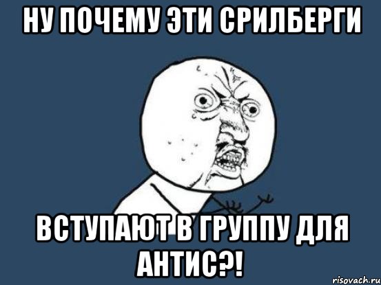 Ну почему эти Срилберги вступают в группу для АнтиС?!, Мем Ну почему