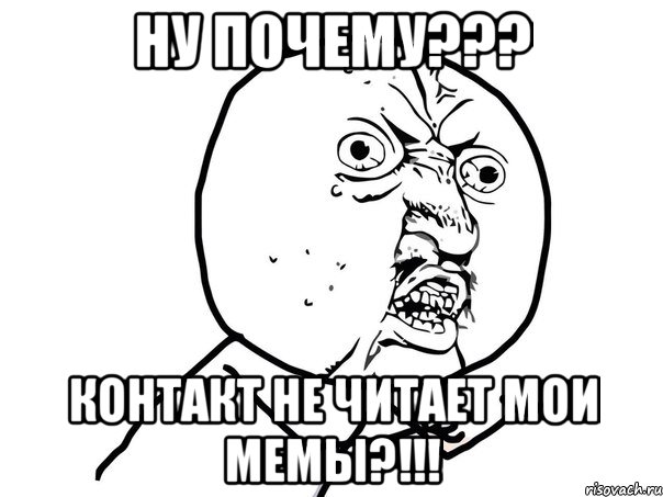 Ну почему??? Контакт не читает мои мемы?!!!, Мем Ну почему (белый фон)