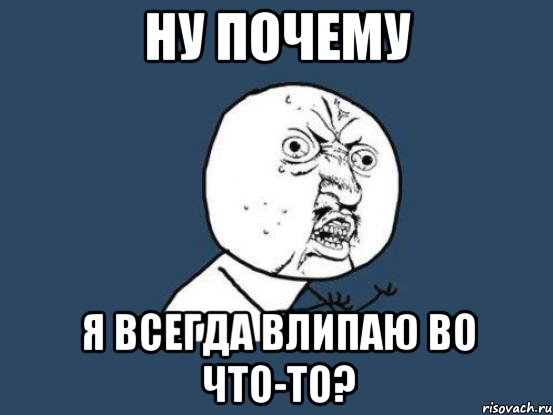 ну почему я всегда влипаю во что-то?, Мем Ну почему