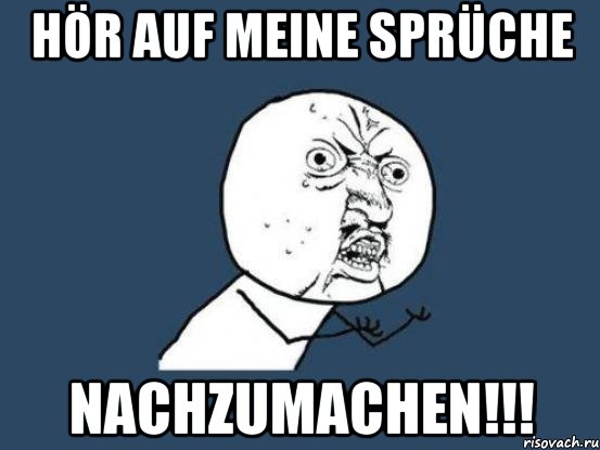 hör auf meine sprüche nachzumachen!!!, Мем Ну почему