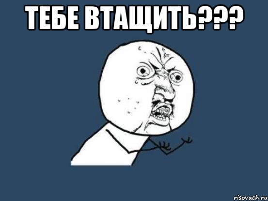 тебе втащить??? , Мем Ну почему