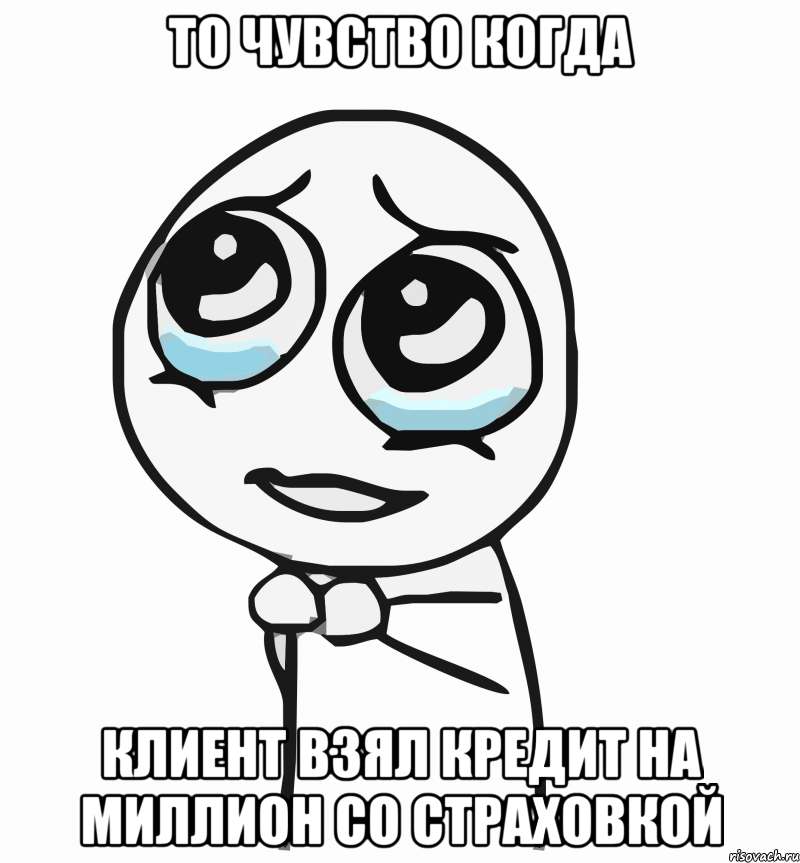 То чувство когда клиент взял кредит на миллион со страховкой, Мем  ну пожалуйста (please)