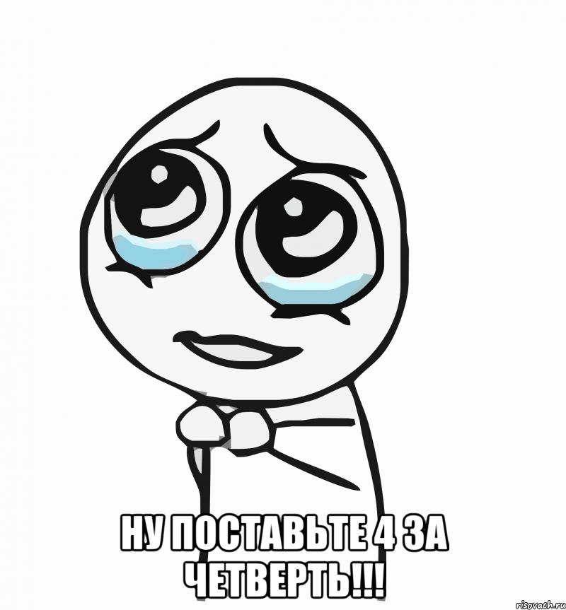  Ну поставьте 4 за четверть!!!, Мем  ну пожалуйста (please)