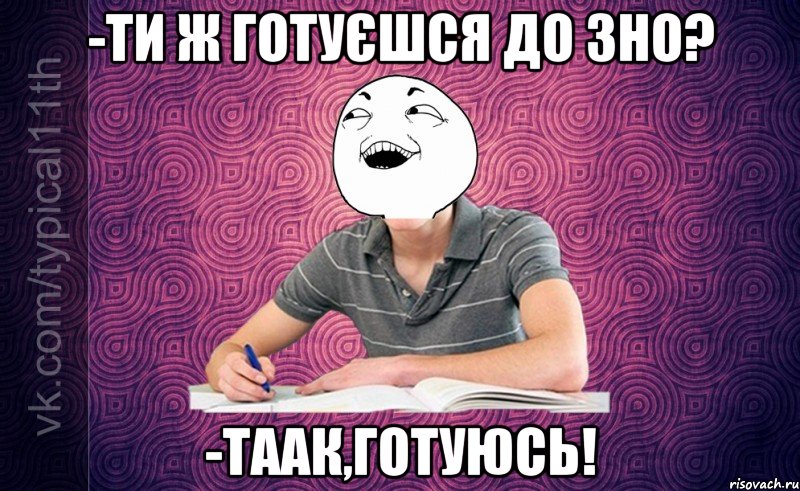 -Ти ж готуєшся до ЗНО? -Таак,готуюсь!