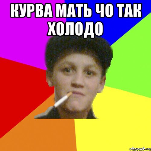курва мать чо так холодо 