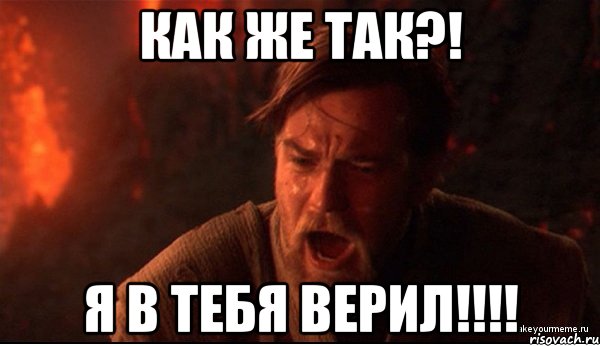 Как же так?! Я в тебя верил!!!!