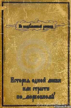 Не выдуманный рассказ История одной любви или страсти по-морковному, Комикс обложка книги