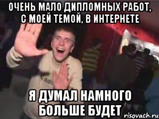 Очень мало дипломных работ, с моей темой, в интернете Я думал намного больше будет