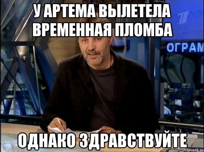 у Артема вылетела временная пломба Однако здравствуйте, Мем Однако Здравствуйте