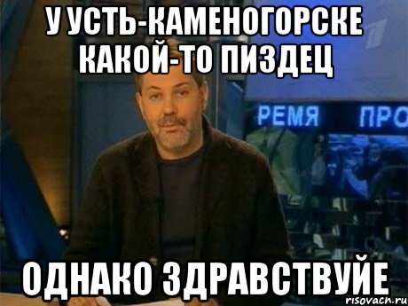 У Усть-Каменогорске какой-то пиздец однако здравствуйе, Мем Однако Здравствуйте