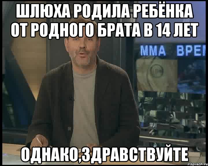 Шлюха родила ребёнка от родного брата в 14 лет однако,здравствуйте, Мем Однако Здравствуйте