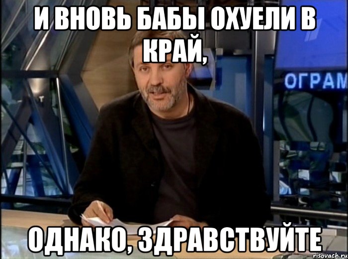 И ВНОВЬ БАБЫ ОХУЕЛИ В КРАЙ, ОДНАКО, ЗДРАВСТВУЙТЕ, Мем Однако Здравствуйте