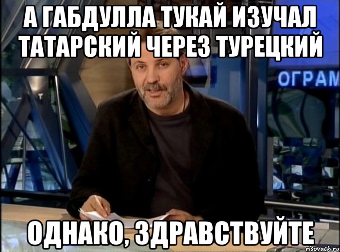 А Габдулла Тукай изучал татарский через турецкий ОДНАКО, ЗДРАВСТВУЙТЕ, Мем Однако Здравствуйте