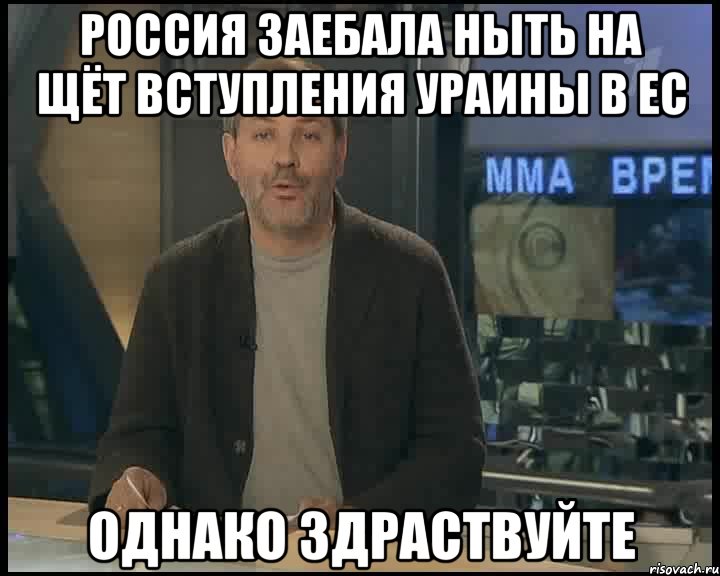 РОССИЯ ЗАЕБАЛА НЫТЬ НА ЩЁТ ВСТУПЛЕНИЯ УРАИНЫ В ЕС ОДНАКО ЗДРАСТВУЙТЕ, Мем Однако Здравствуйте