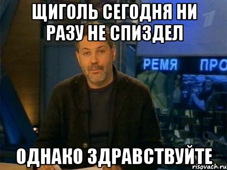 Щиголь сегодня ни разу не спиздел Однако здравствуйте, Мем Однако Здравствуйте